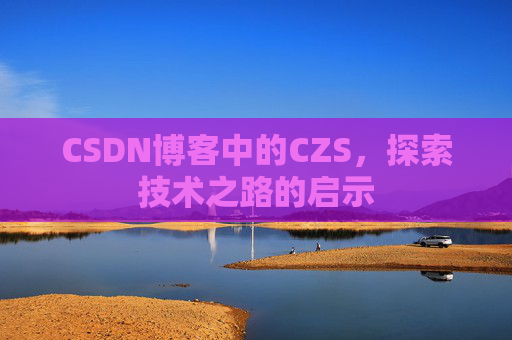 CSDN博客中的CZS，探索技术之路的启示